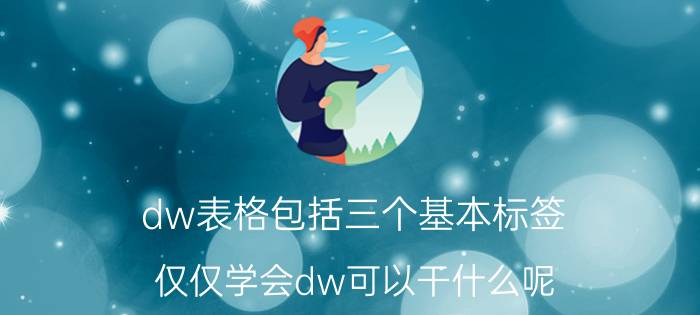 dw表格包括三个基本标签 仅仅学会dw可以干什么呢？